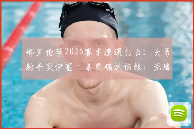 佛罗伦萨2026赛季遭遇打击：头号射手莫伊塞·基恩确认伤缺，无缘关键战对阵水晶宫