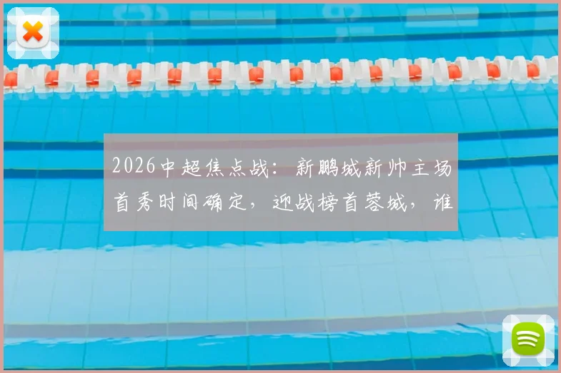 2026中超焦点战:新鹏城新帅主场首秀时间确定,迎战榜首蓉城,谁能延续势头?(附最新积分榜与比分预测)