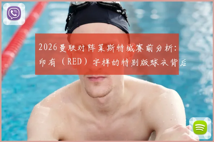 2026曼联对阵莱斯特城赛前分析：印有（RED）字样的特别版球衣背后的抗艾慈善行动解读