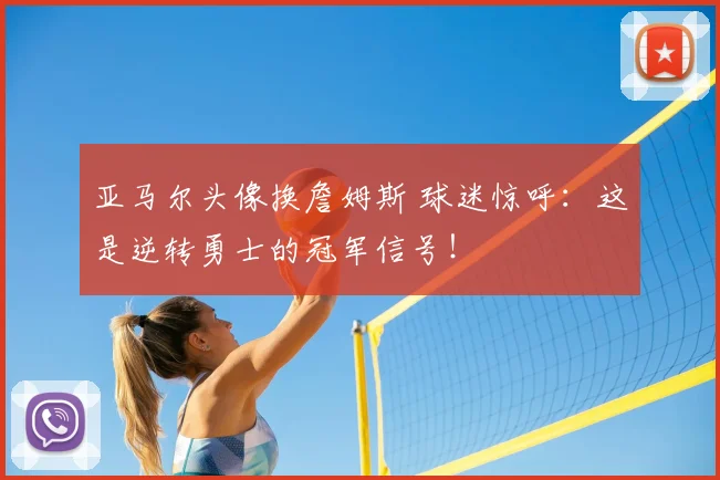 亚马尔头像换詹姆斯 球迷惊呼：这是逆转勇士的冠军信号！