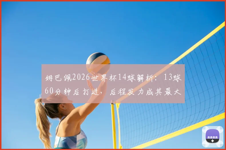 姆巴佩2026世界杯14球解析：13球60分钟后打进，后程发力成其最大杀招