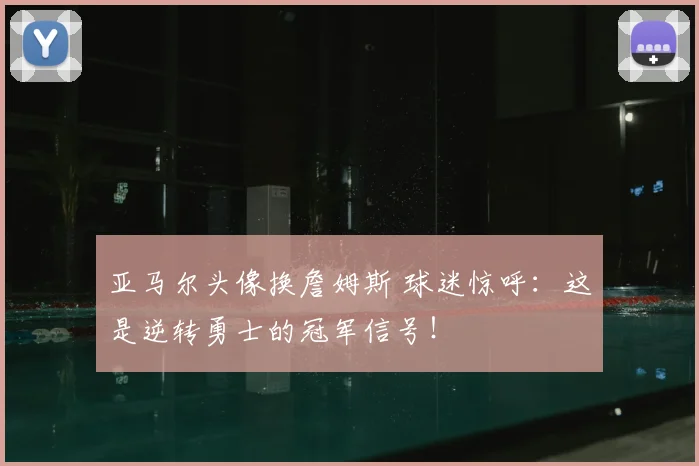 亚马尔头像换詹姆斯 球迷惊呼:这是逆转勇士的冠军信号!