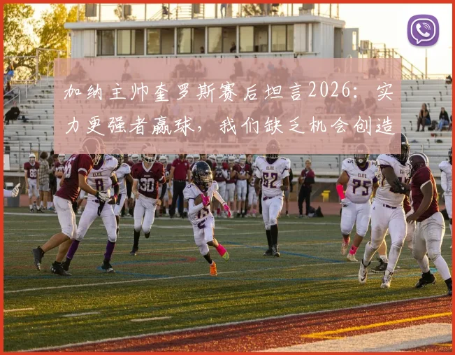 加纳主帅奎罗斯赛后坦言2026:实力更强者赢球,我们缺乏机会创造能力