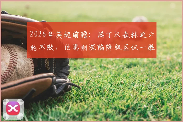 2026年英超前瞻:诺丁汉森林近六轮不败,伯恩利深陷降级区仅一胜