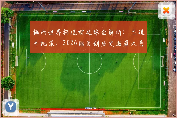 梅西世界杯连续进球全解析:已追平纪录,2026能否创历史成最大悬念